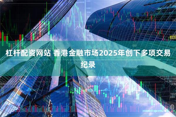 杠杆配资网站 香港金融市场2025年创下多项交易纪录