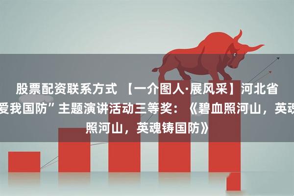 股票配资联系方式 【一介图人·展风采】河北省直机关“爱我国防”主题演讲活动三等奖：《碧血照河山，英魂铸国防》