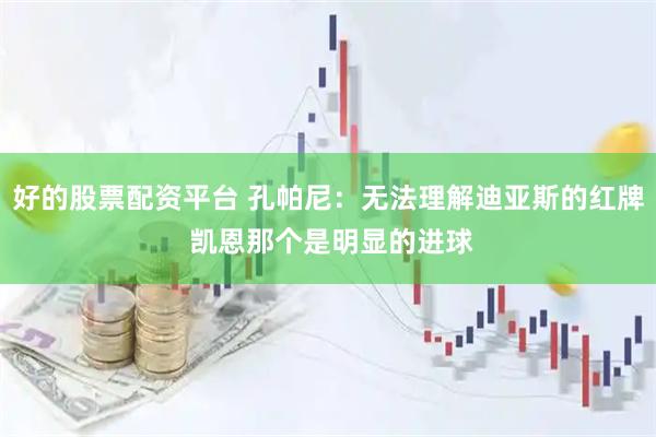 好的股票配资平台 孔帕尼：无法理解迪亚斯的红牌 凯恩那个是明显的进球